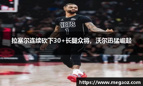 拉塞尔连续砍下30+长腿众将，沃尔迅猛崛起
