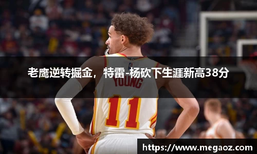 老鹰逆转掘金，特雷-杨砍下生涯新高38分