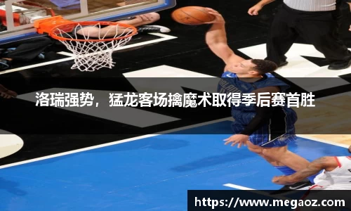 洛瑞强势，猛龙客场擒魔术取得季后赛首胜