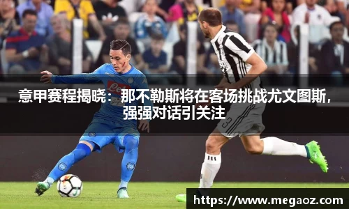 意甲赛程揭晓：那不勒斯将在客场挑战尤文图斯，强强对话引关注