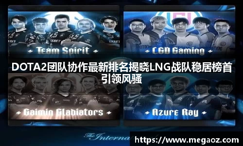DOTA2团队协作最新排名揭晓LNG战队稳居榜首引领风骚