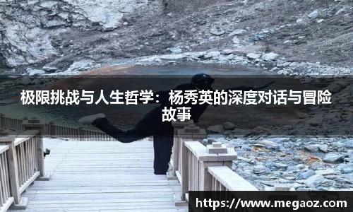极限挑战与人生哲学：杨秀英的深度对话与冒险故事