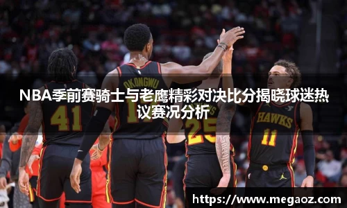 NBA季前赛骑士与老鹰精彩对决比分揭晓球迷热议赛况分析