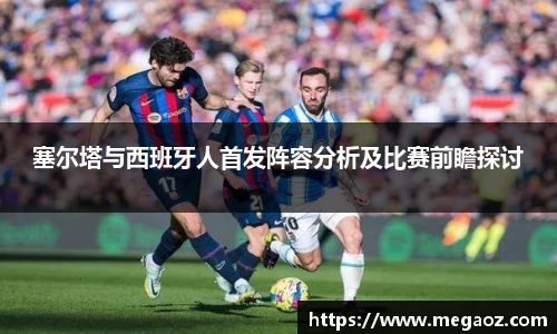 塞尔塔与西班牙人首发阵容分析及比赛前瞻探讨