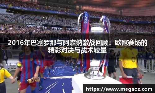 2016年巴塞罗那与阿森纳激战回顾：欧冠赛场的精彩对决与战术较量
