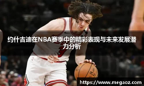约什吉迪在NBA赛季中的精彩表现与未来发展潜力分析